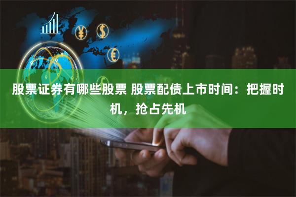股票证券有哪些股票 股票配债上市时间：把握时机，抢占先机