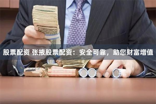 股票配资 张掖股票配资：安全可靠，助您财富增值