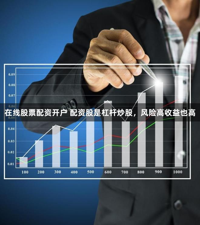 在线股票配资开户 配资股是杠杆炒股，风险高收益也高