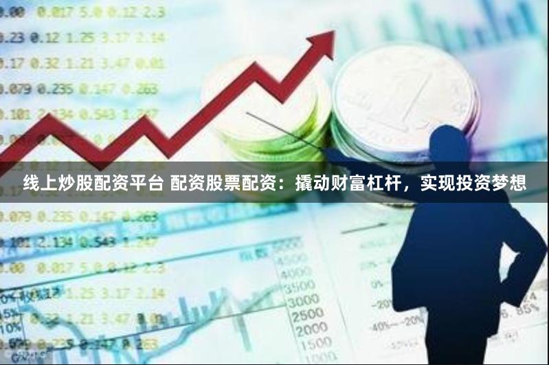 线上炒股配资平台 配资股票配资：撬动财富杠杆，实现投资梦想