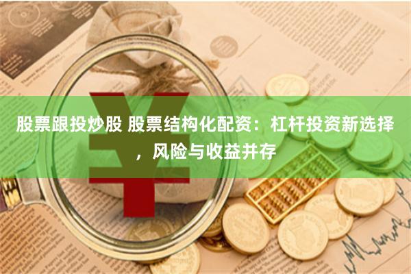 股票跟投炒股 股票结构化配资：杠杆投资新选择，风险与收益并存