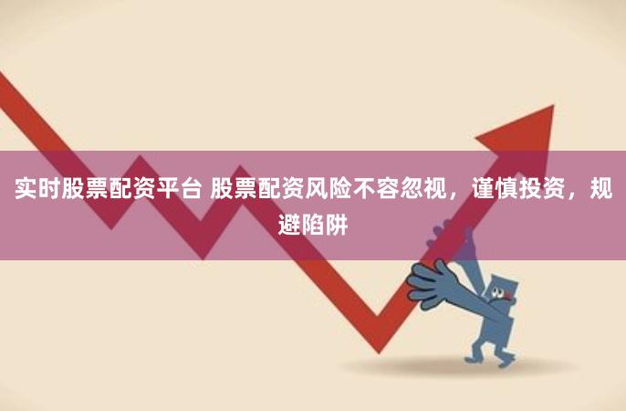 实时股票配资平台 股票配资风险不容忽视，谨慎投资，规避陷阱