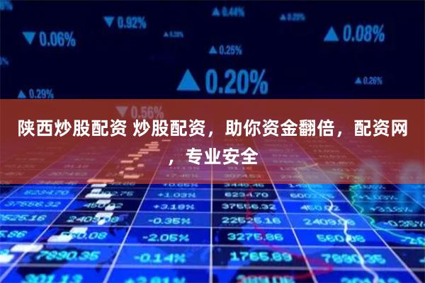 陕西炒股配资 炒股配资，助你资金翻倍，配资网，专业安全