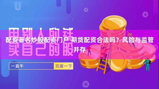 配资著名炒股配资门户 期货配资合法吗？风险与监管并存