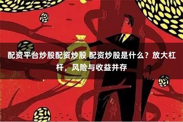 配资平台炒股配资炒股 配资炒股是什么？放大杠杆，风险与收益并存
