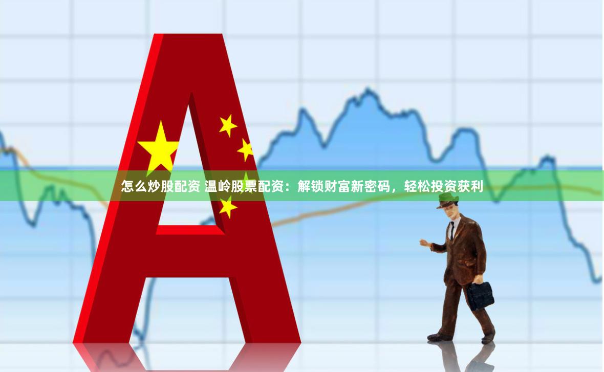 怎么炒股配资 温岭股票配资：解锁财富新密码，轻松投资获利