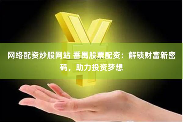 网络配资炒股网站 番禺股票配资：解锁财富新密码，助力投资梦想