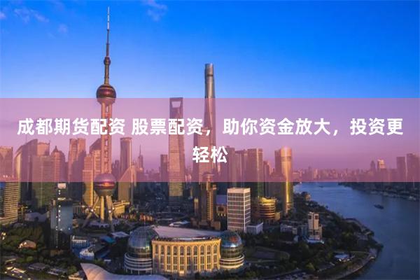 成都期货配资 股票配资，助你资金放大，投资更轻松