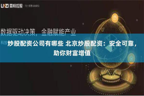 炒股配资公司有哪些 北京炒股配资：安全可靠，助你财富增值
