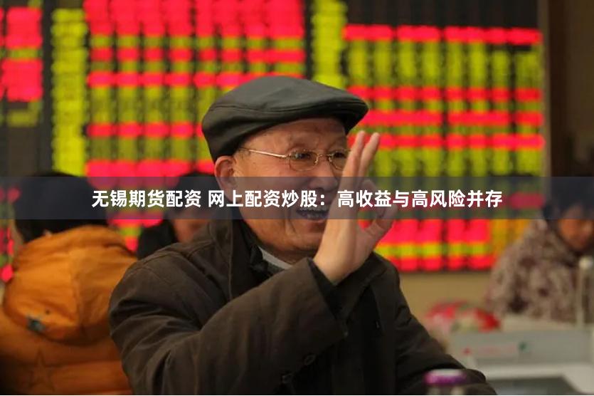 无锡期货配资 网上配资炒股：高收益与高风险并存