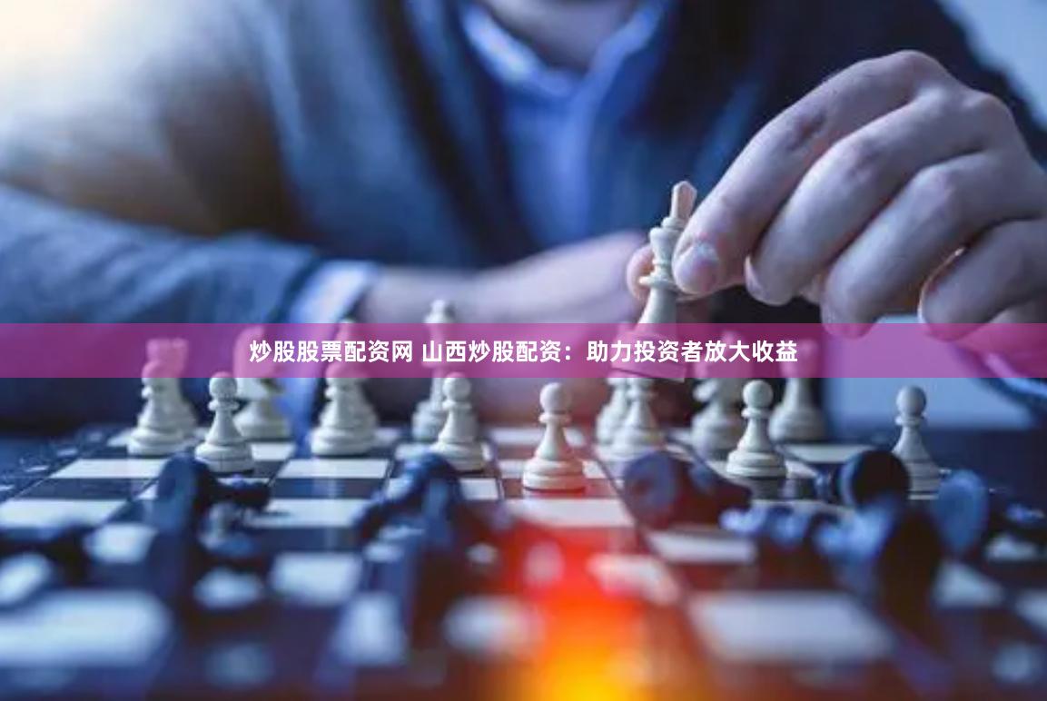炒股股票配资网 山西炒股配资：助力投资者放大收益