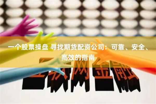 一个股票操盘 寻找期货配资公司：可靠、安全、高效的指南