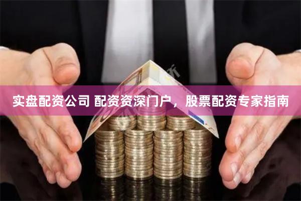 实盘配资公司 配资资深门户，股票配资专家指南