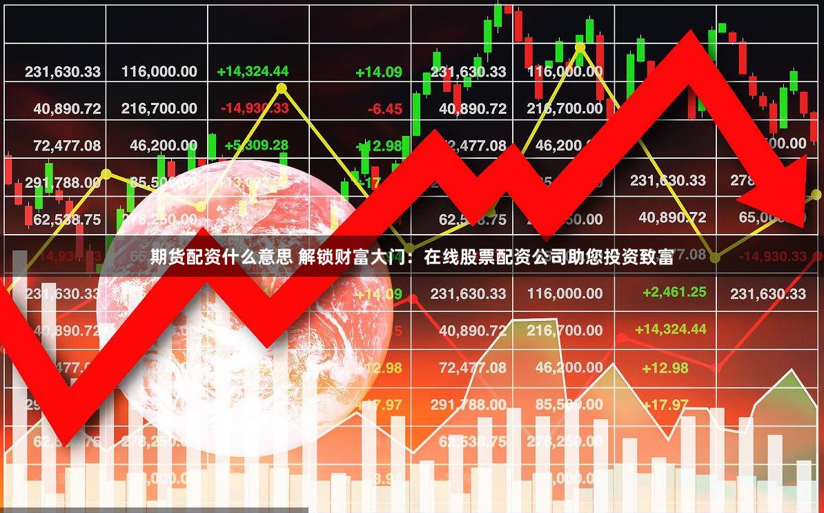 期货配资什么意思 解锁财富大门：在线股票配资公司助您投资致富