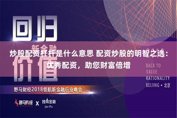 炒股配资杠杆是什么意思 配资炒股的明智之选：优秀配资，助您财富倍增