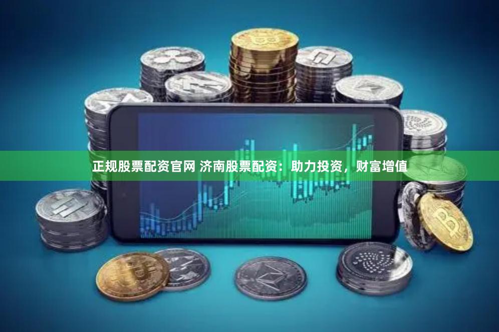 正规股票配资官网 济南股票配资：助力投资，财富增值