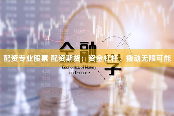配资专业股票 配资期货：资金杠杆，撬动无限可能