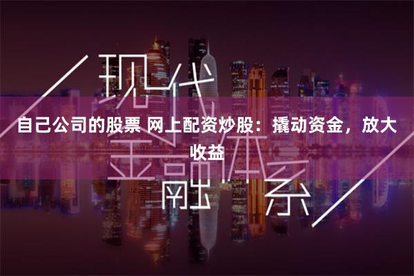 自己公司的股票 网上配资炒股：撬动资金，放大收益