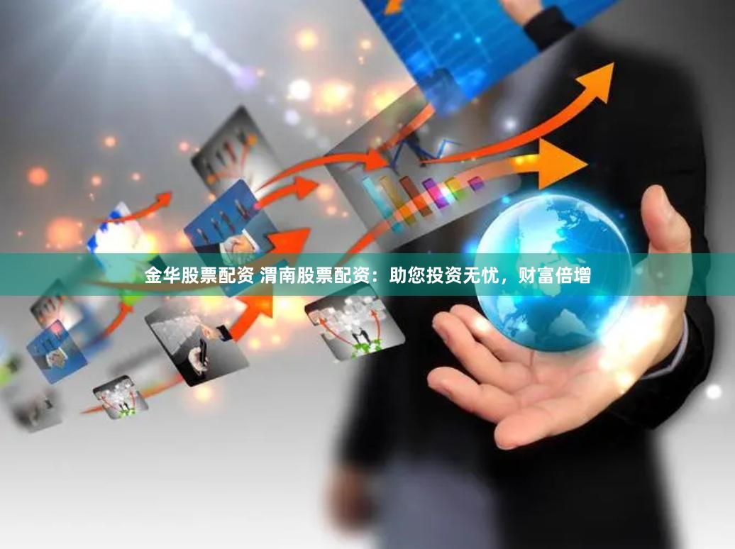 金华股票配资 渭南股票配资：助您投资无忧，财富倍增