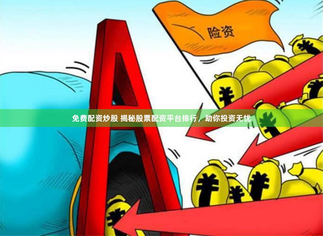 免费配资炒股 揭秘股票配资平台排行，助你投资无忧