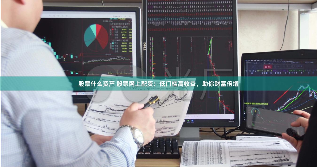 股票什么资产 股票网上配资：低门槛高收益，助你财富倍增
