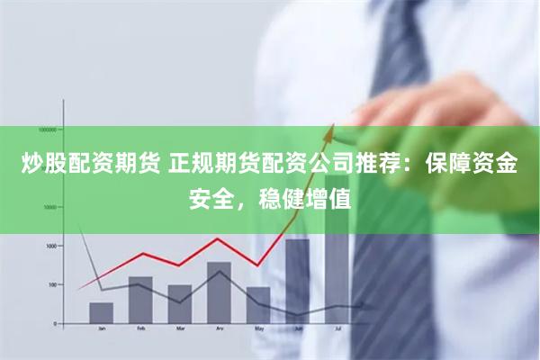 炒股配资期货 正规期货配资公司推荐：保障资金安全，稳健增值