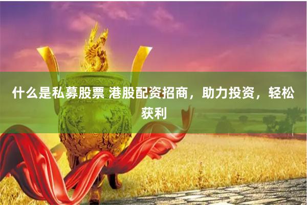 什么是私募股票 港股配资招商，助力投资，轻松获利