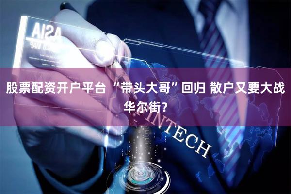 股票配资开户平台 “带头大哥”回归 散户又要大战华尔街？