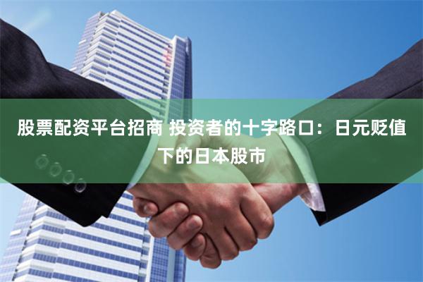 股票配资平台招商 投资者的十字路口：日元贬值下的日本股市