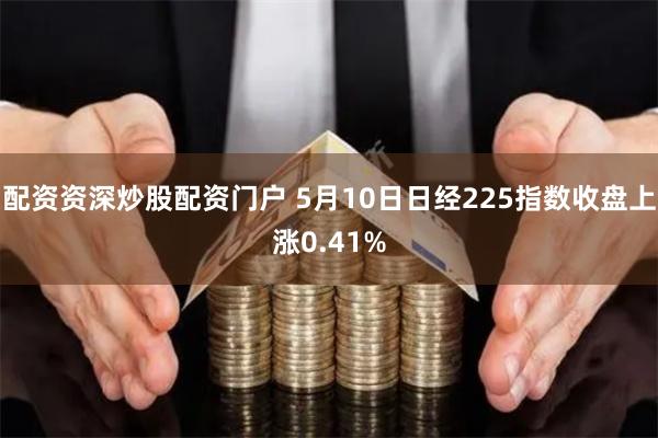 配资资深炒股配资门户 5月10日日经225指数收盘上涨0.41%