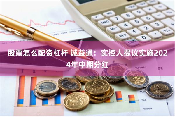 股票怎么配资杠杆 诚益通：实控人提议实施2024年中期分红
