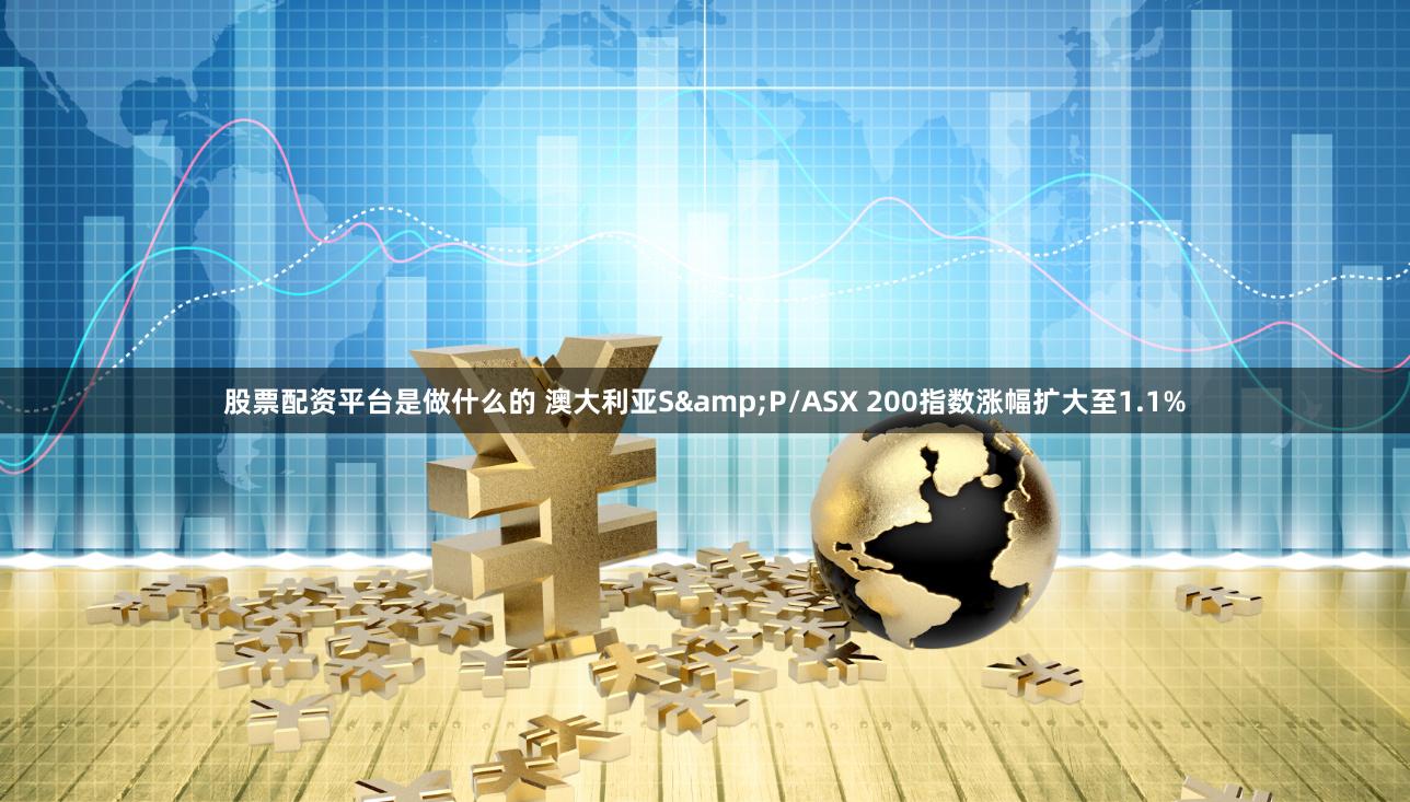 股票配资平台是做什么的 澳大利亚S&P/ASX 200指数涨幅扩大至1.1%