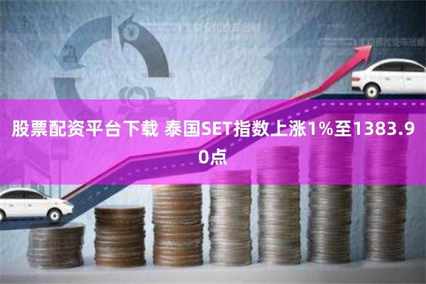 股票配资平台下载 泰国SET指数上涨1%至1383.90点