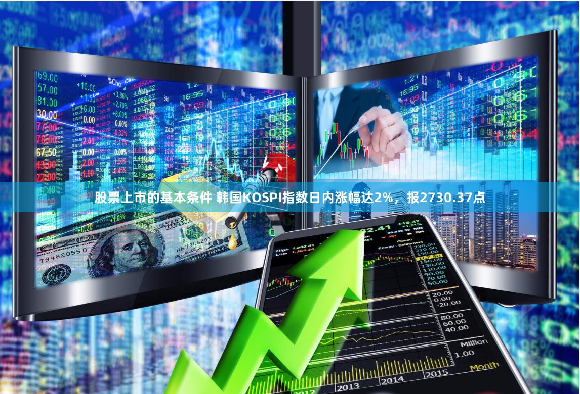 股票上市的基本条件 韩国KOSPI指数日内涨幅达2%，报2730.37点