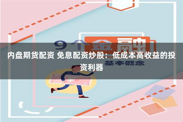 内盘期货配资 免息配资炒股：低成本高收益的投资利器