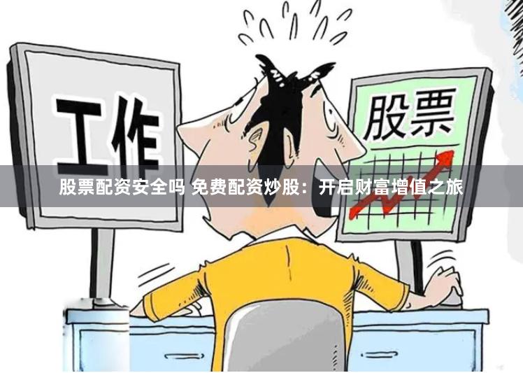 股票配资安全吗 免费配资炒股：开启财富增值之旅