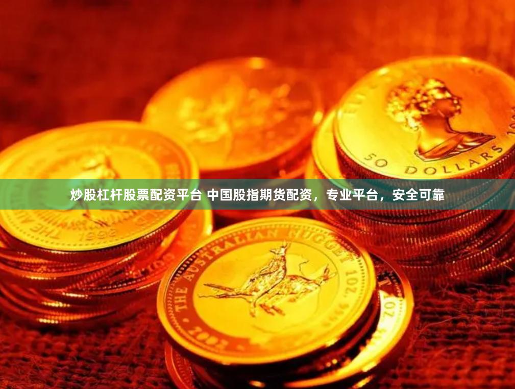 炒股杠杆股票配资平台 中国股指期货配资，专业平台，安全可靠