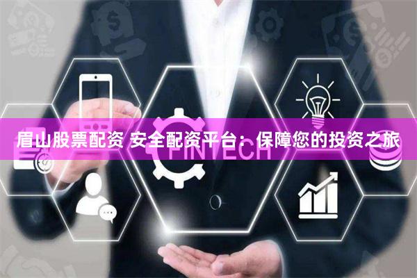 眉山股票配资 安全配资平台：保障您的投资之旅