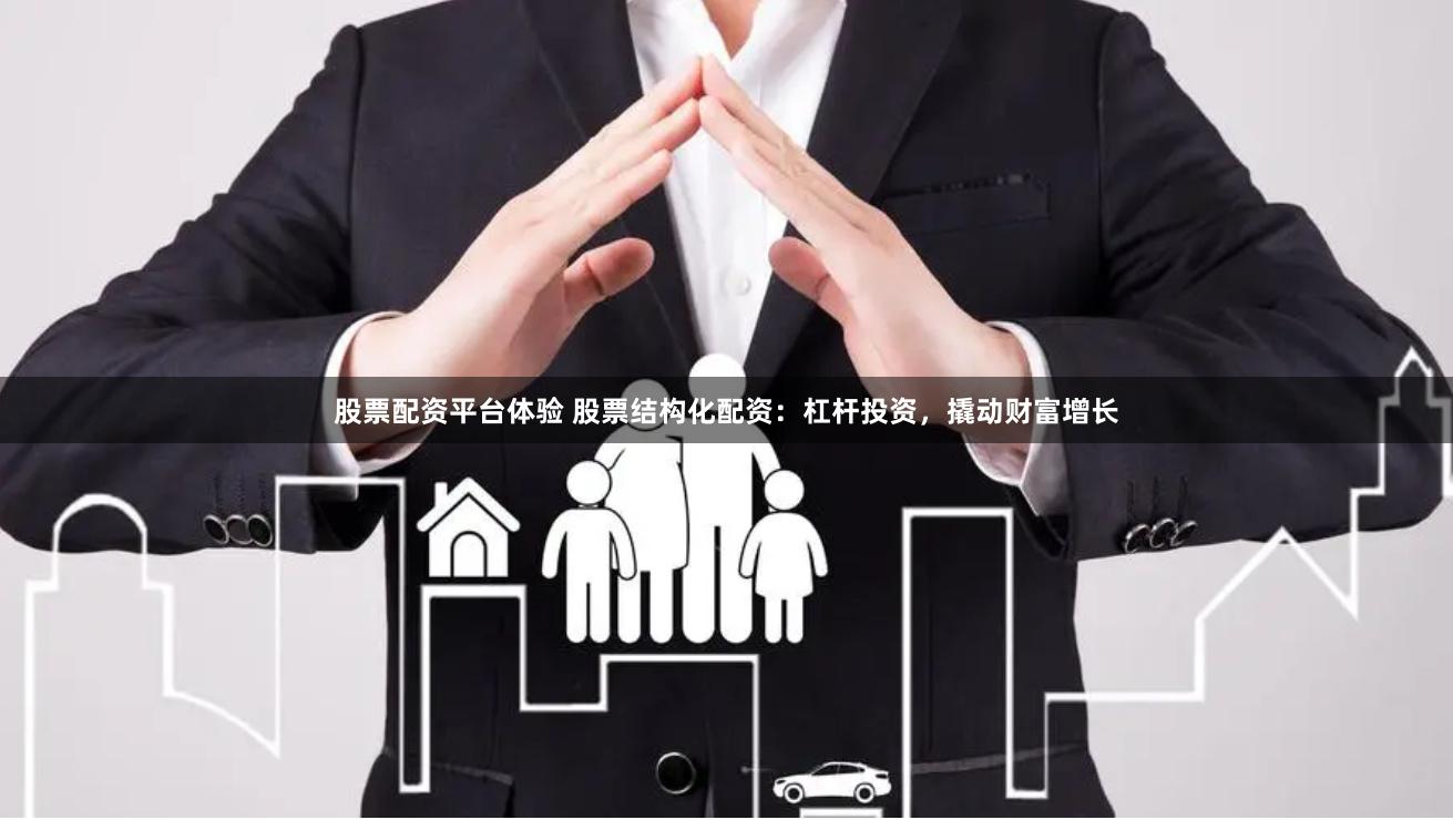 股票配资平台体验 股票结构化配资：杠杆投资，撬动财富增长