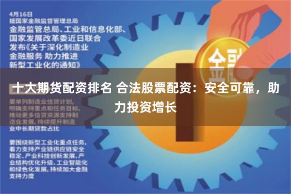 十大期货配资排名 合法股票配资：安全可靠，助力投资增长