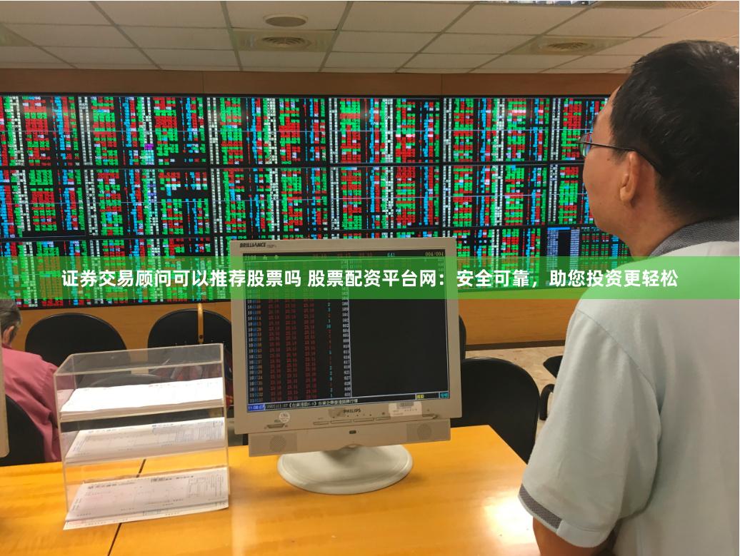 证券交易顾问可以推荐股票吗 股票配资平台网：安全可靠，助您投资更轻松