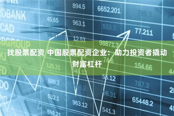 找股票配资 中国股票配资企业:助力投资者撬动财富杠杆