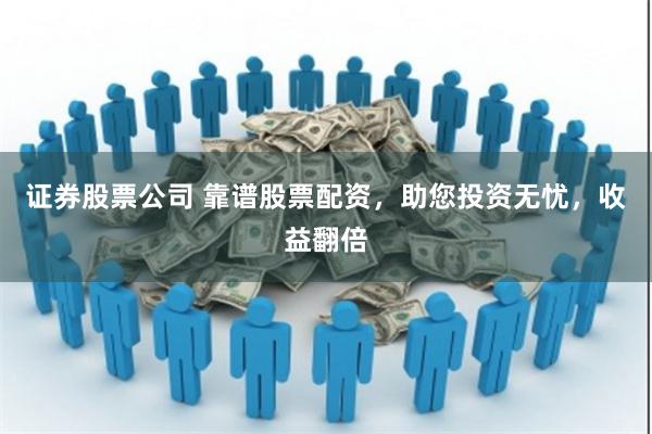 证券股票公司 靠谱股票配资，助您投资无忧，收益翻倍