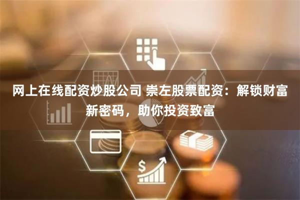 网上在线配资炒股公司 崇左股票配资：解锁财富新密码，助你投资致富